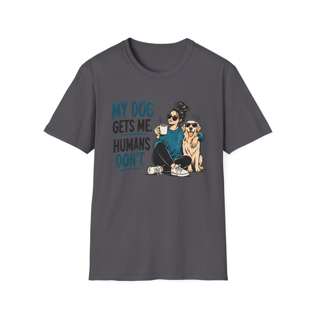 My Dog Gets Me Humans Dont T-Shirt
