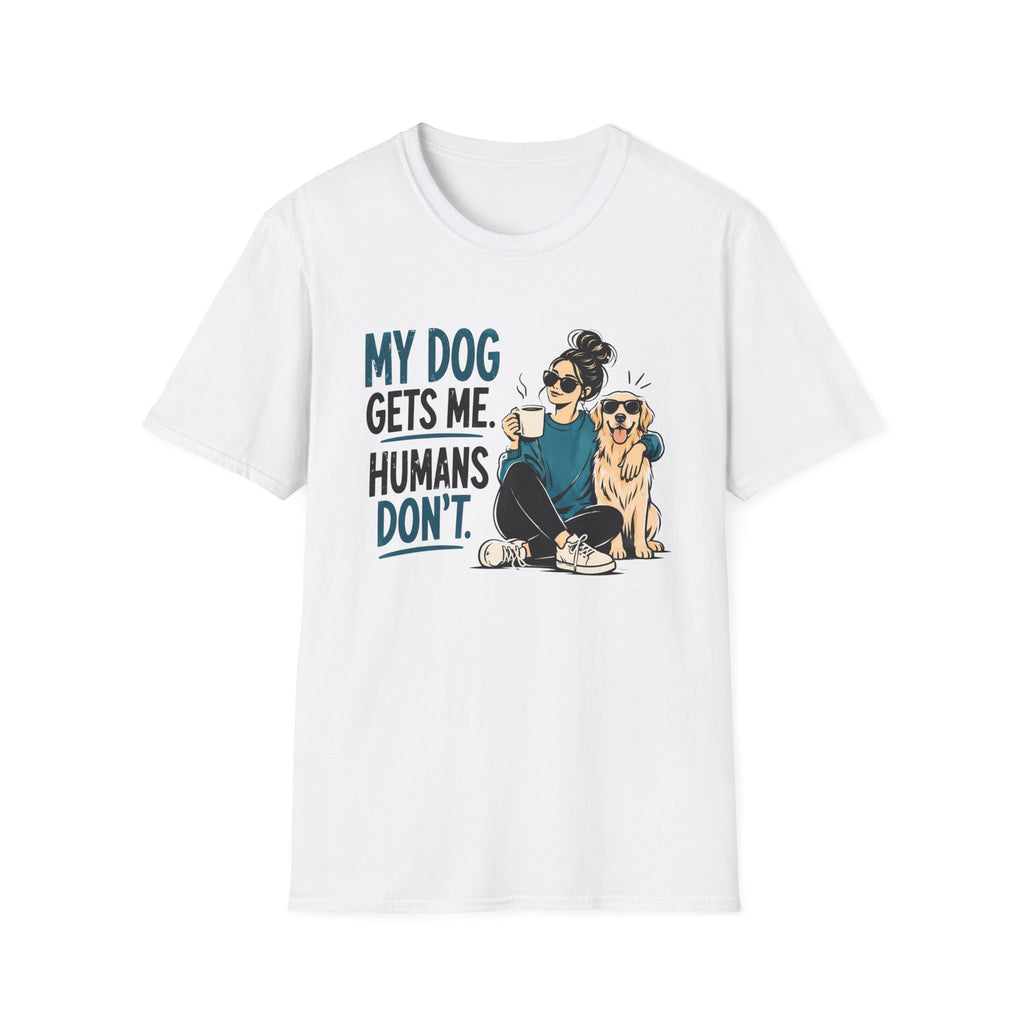 My Dog Gets Me Humans Dont T-Shirt