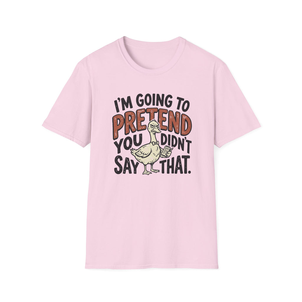 I am going to pretend you didnt say that T-Shirt