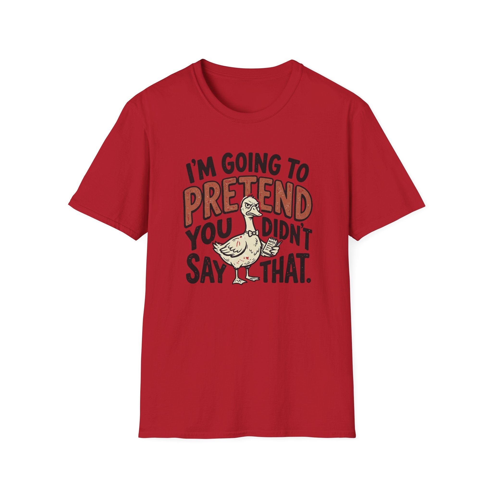 I am going to pretend you didnt say that T-Shirt