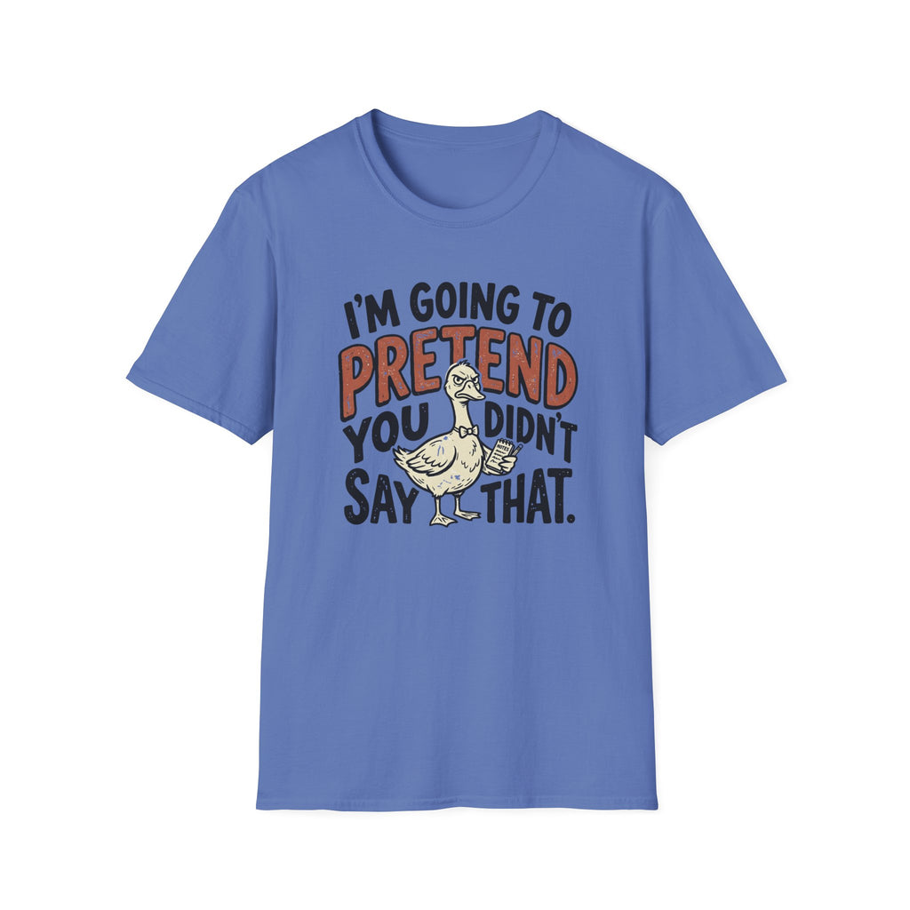 I am going to pretend you didnt say that T-Shirt