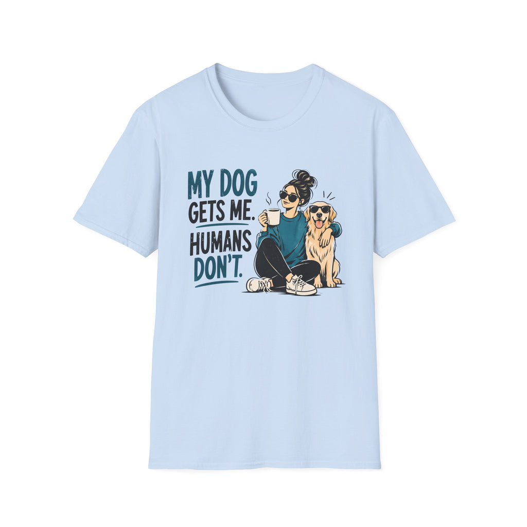 My Dog Gets Me Humans Dont T-Shirt