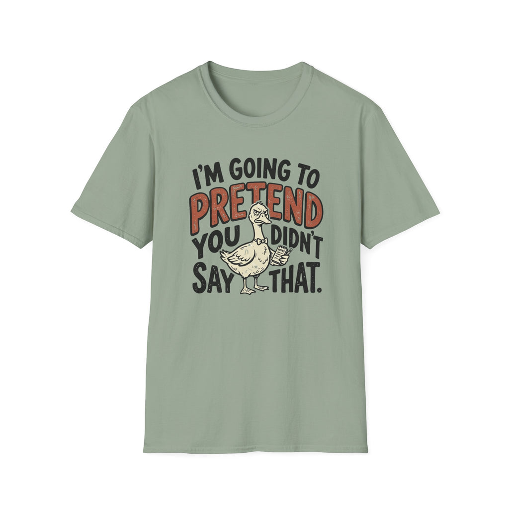 I am going to pretend you didnt say that T-Shirt