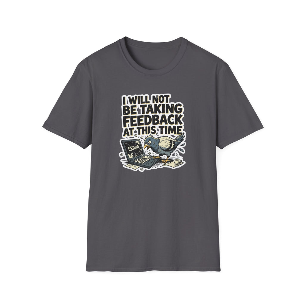 I Will Not Be Taking Feedback At This Time T-Shirt