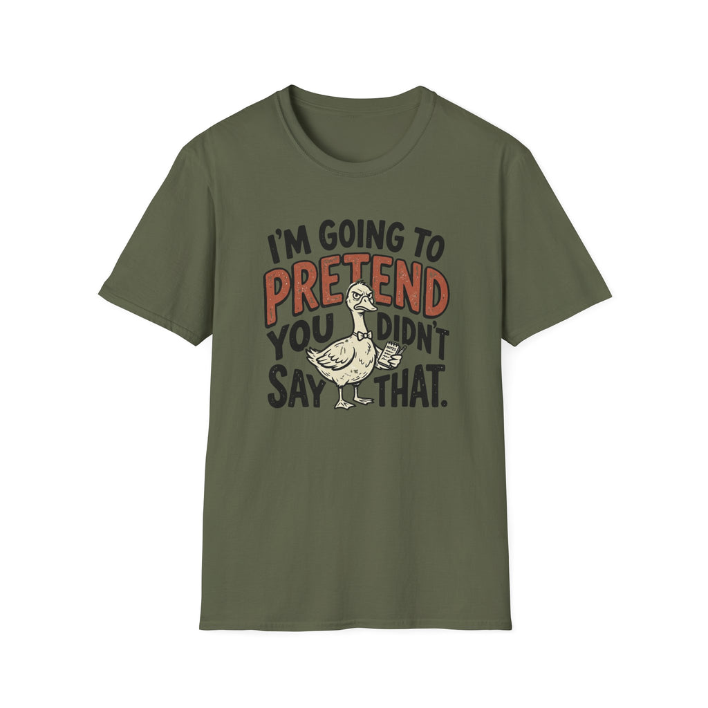 I am going to pretend you didnt say that T-Shirt