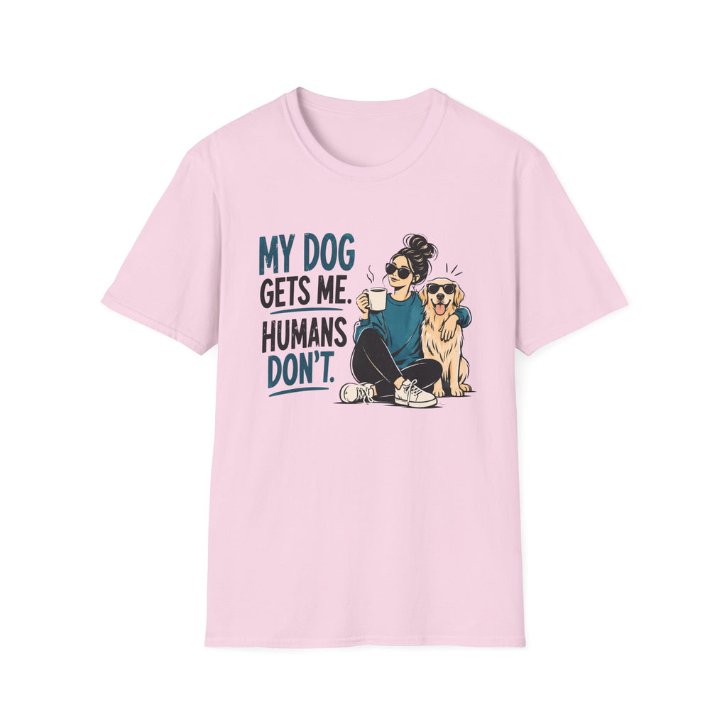 My Dog Gets Me Humans Dont T-Shirt