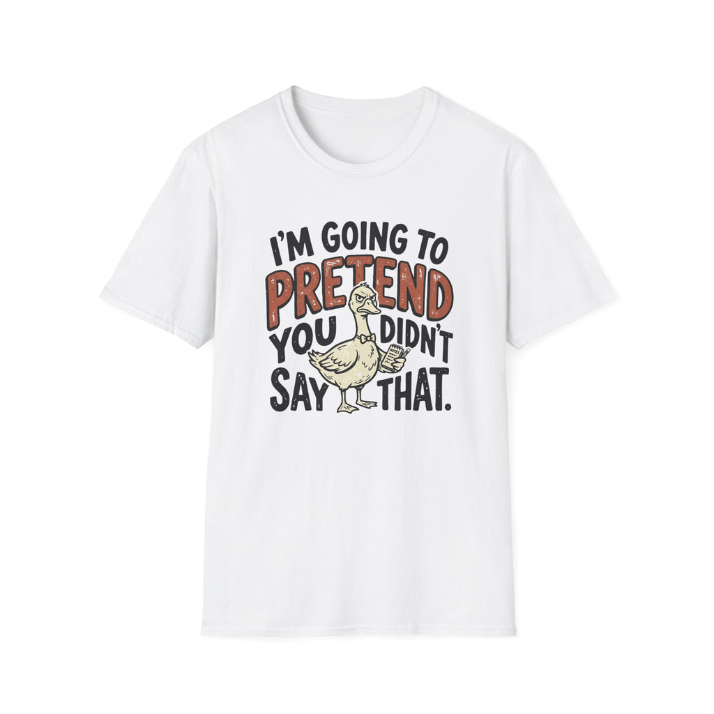 I am going to pretend you didnt say that T-Shirt