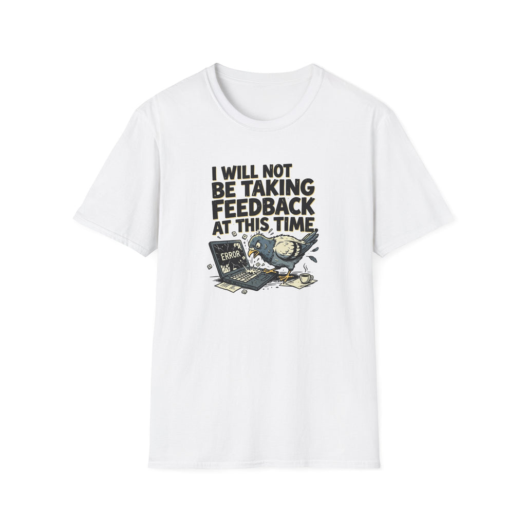 I Will Not Be Taking Feedback At This Time T-Shirt