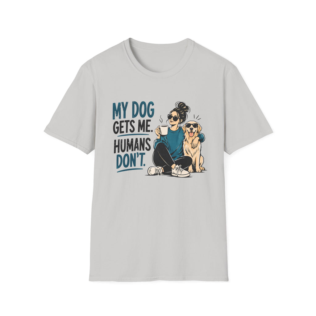 My Dog Gets Me Humans Dont T-Shirt
