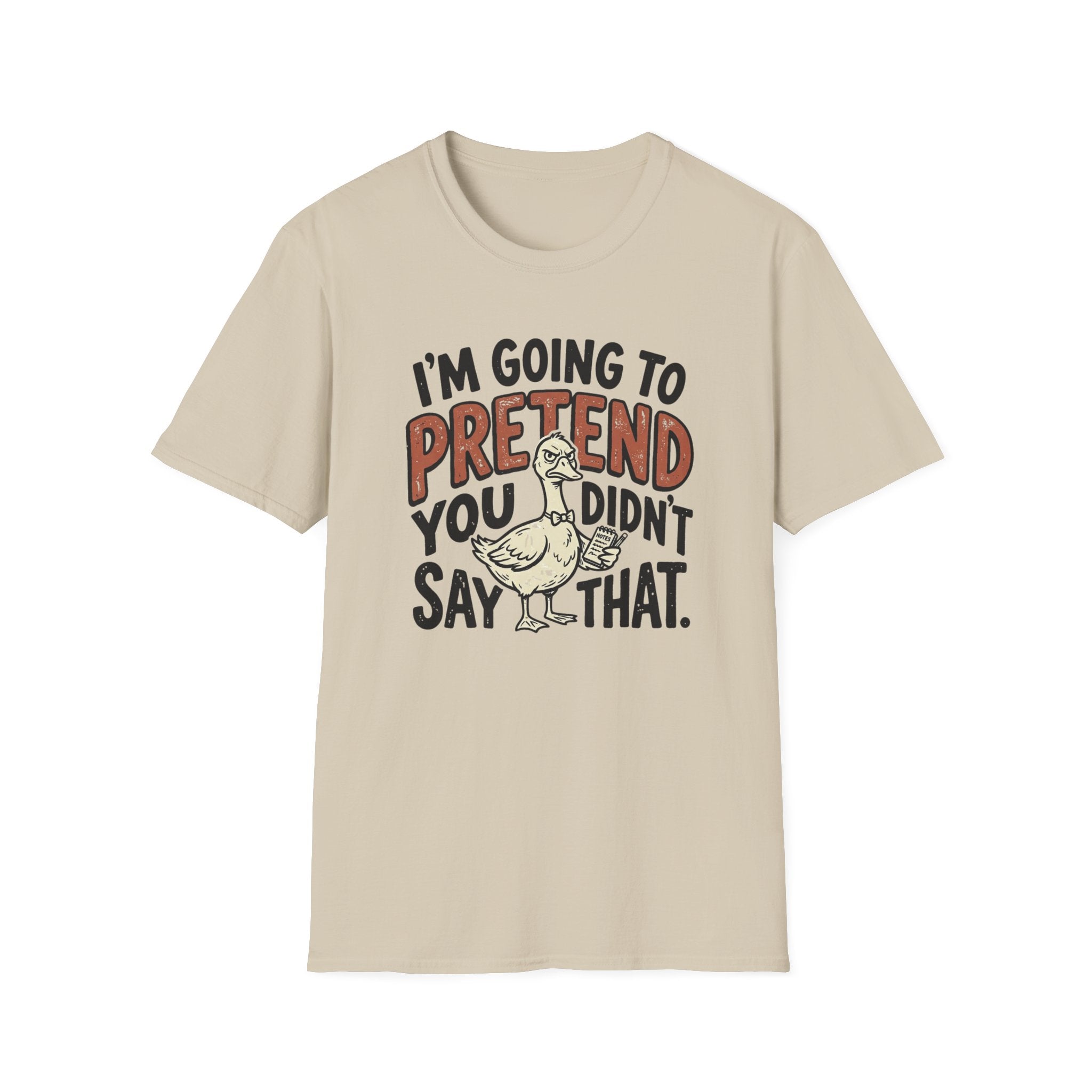 I am going to pretend you didnt say that T-Shirt