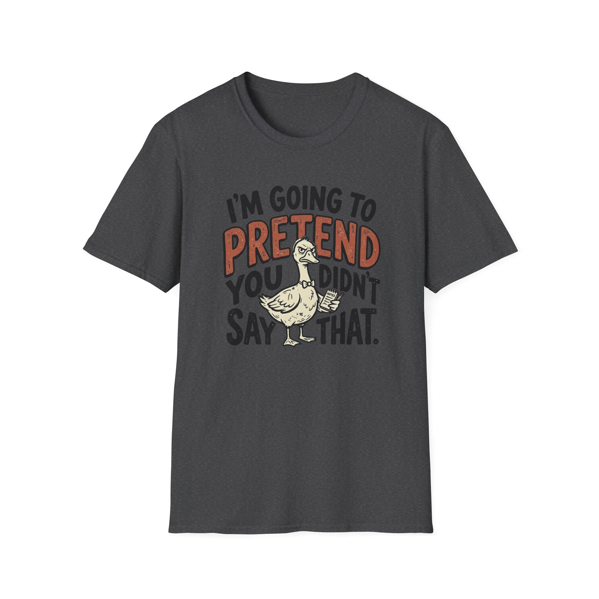 I am going to pretend you didnt say that T-Shirt