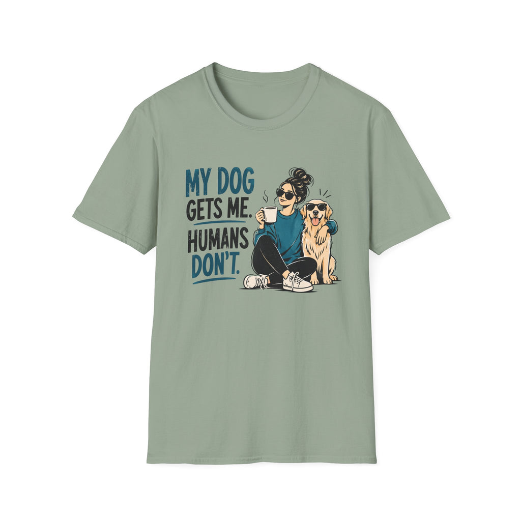 My Dog Gets Me Humans Dont T-Shirt